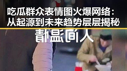 吃瓜群众表情图火爆网络：从起源到未来趋势层层揭秘