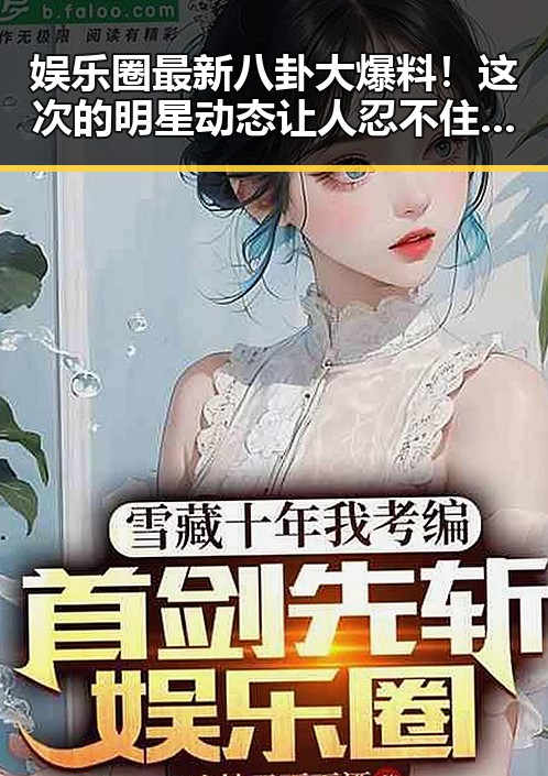 娱乐圈最新八卦大爆料！这次的明星动态让人忍不住想八卦🤭