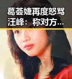 葛荟婕再度怒骂汪峰：称对方不配抚养小苹果，情绪激烈
