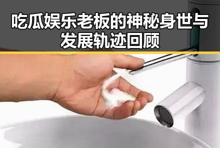 吃瓜娱乐老板的神秘身世与发展轨迹回顾