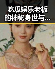 吃瓜娱乐老板的神秘身世与发展轨迹回顾