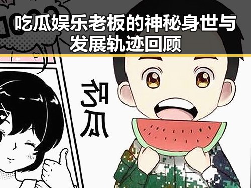 吃瓜娱乐老板的神秘身世与发展轨迹回顾