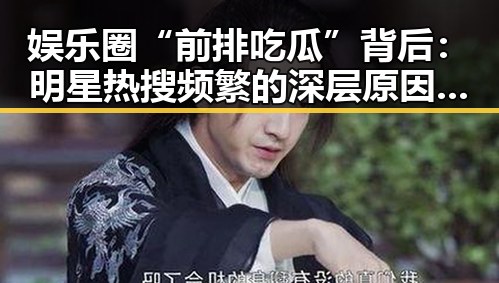 娱乐圈“前排吃瓜”背后：明星热搜频繁的深层原因与影响分析
