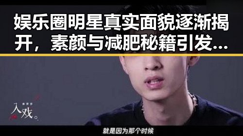 娱乐圈明星真实面貌逐渐揭开,素颜与减肥秘籍引发热议