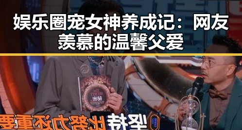 娱乐圈宠女神养成记:网友羡慕的温馨父爱