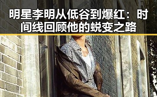明星李明从低谷到爆红:时间线回顾他的蜕变之路