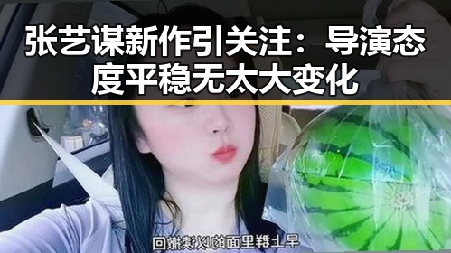 张艺谋新作引关注:导演态度平稳无太大变化