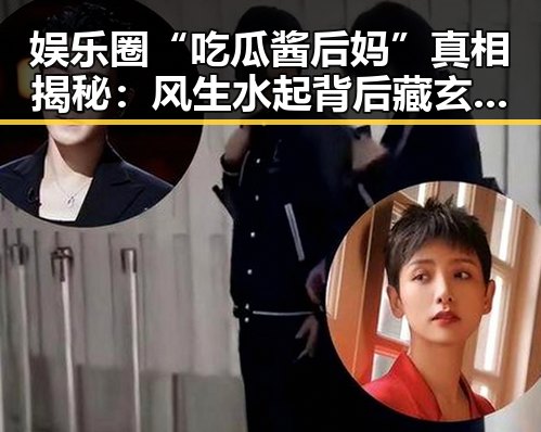 娱乐圈“吃瓜酱后妈”真相揭秘：风生水起背后藏玄机！